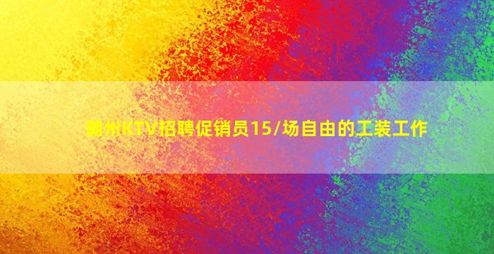 潮州KTV招聘促销员15/场自由的工装工作